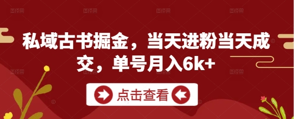 私域古书掘金，当天进粉当天成交，单号月入6k+-AI创作学习-提示词应用-短视频玩法野草AI资源学习网