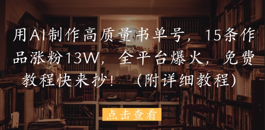 用AI制作高质量书单号，15条作品涨粉13W，(附详细教程)-AI创作学习-提示词应用-短视频玩法野草AI资源学习网