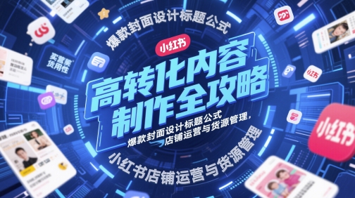 高转化内容制作全攻略，爆款封面设计标题公式，小红书店铺运营与货源管理-AI创作学习-提示词应用-短视频玩法野草AI资源学习网
