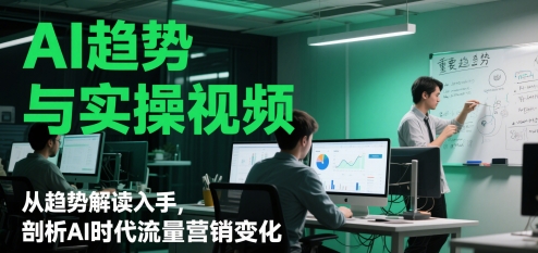 AI趋势与实操视频，从趋势解读入手，剖析AI时代流量营销变化-AI创作学习-提示词应用-短视频玩法野草AI资源学习网