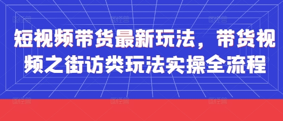 右豹：短视频带货最新玩法，带货视频之街访类玩法实操全流程-AI创作学习-提示词应用-短视频玩法野草AI资源学习网