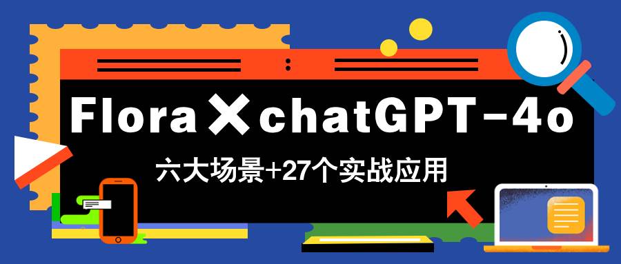 赛博：Flora×chatGPT-4o，带你玩转六大场景的27个实战应用，学完立即变现-AI创作学习-提示词应用-短视频玩法野草AI资源学习网