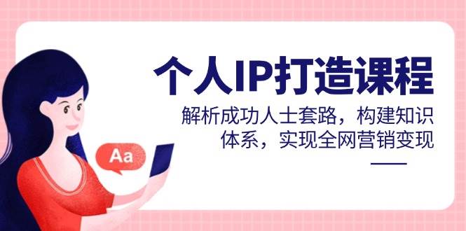 个人IP打造课程，解析成功人士套路，构建知识体系，实现全网营销变现-AI创作学习-提示词应用-短视频玩法野草AI资源学习网
