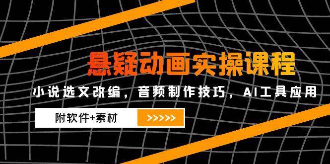 悬疑动画实操课程，小说选文改编，音频制作技巧，AI工具应用（附软件+素材）-AI创作学习-提示词应用-短视频玩法野草AI资源学习网