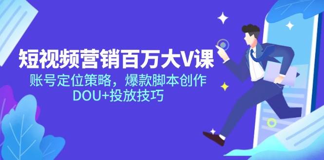 短视频营销百万大V课，账号定位策略，爆款脚本创作，DOU+投放技巧-AI创作学习-提示词应用-短视频玩法野草AI资源学习网