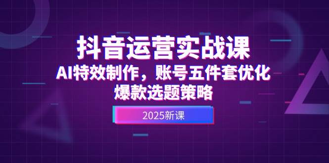 高姐：AI+抖音运营实战课，AI特效制作，账号五件套优化，爆款选题策略-AI创作学习-提示词应用-短视频玩法野草AI资源学习网