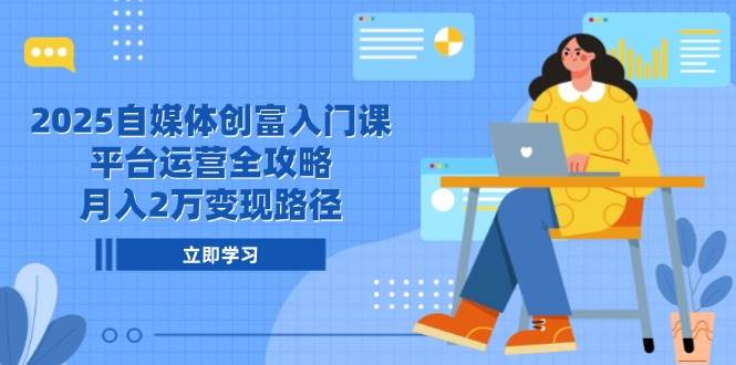 2025自媒体创富入门课，平台运营全攻略，月入2万变现路径-AI创作学习-提示词应用-短视频玩法野草AI资源学习网