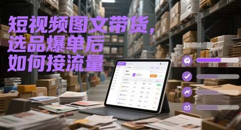 短视频图文带货，选品爆单后，如何接流量？提升转化效率？-AI创作学习-提示词应用-短视频玩法野草AI资源学习网
