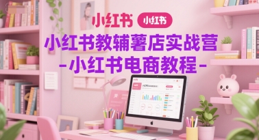 小红书教辅薯店实战营-小红书电商教程-AI创作学习-提示词应用-短视频玩法野草AI资源学习网
