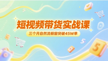 短视频带货实战课，三个月自然流橱窗突破45W单-AI创作学习-提示词应用-短视频玩法野草AI资源学习网