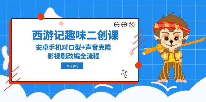 利用安卓手机进行西游记经典影视剧趣味二创，涵盖对口型配音（缺陷修复/声音克隆）、道具添加（墨镜/道具）、字幕处理（去字幕/蒙版）全流程-AI创作学习-提示词应用-短视频玩法野草AI资源学习网