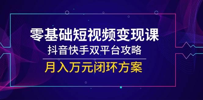 一休：零基础短视频变现系统教程，覆盖抖音/快手双平台运营全流程-AI创作学习-提示词应用-短视频玩法野草AI资源学习网