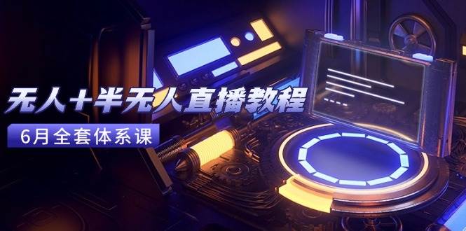 无人+半无人直播教程：AI工具+场景搭建，0到1掌握核心技术(6月更新…)-AI创作学习-提示词应用-短视频玩法野草AI资源学习网