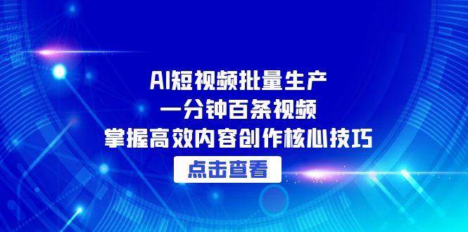 AI短视频批量生产：一分钟百条视频，掌握高效内容创作核心技巧-AI创作学习-提示词应用-短视频玩法野草AI资源学习网