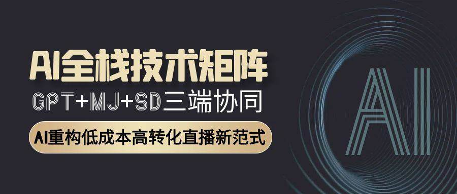 AI全栈技术矩阵：GPT+MJ+SD三端协同，AI重构低成本高转化直播新范式-AI创作学习-提示词应用-短视频玩法野草AI资源学习网