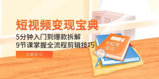 短视频变现宝典：5分钟入门到爆款拆解，9节课掌握全流程剪辑技巧-AI创作学习-提示词应用-短视频玩法野草AI资源学习网