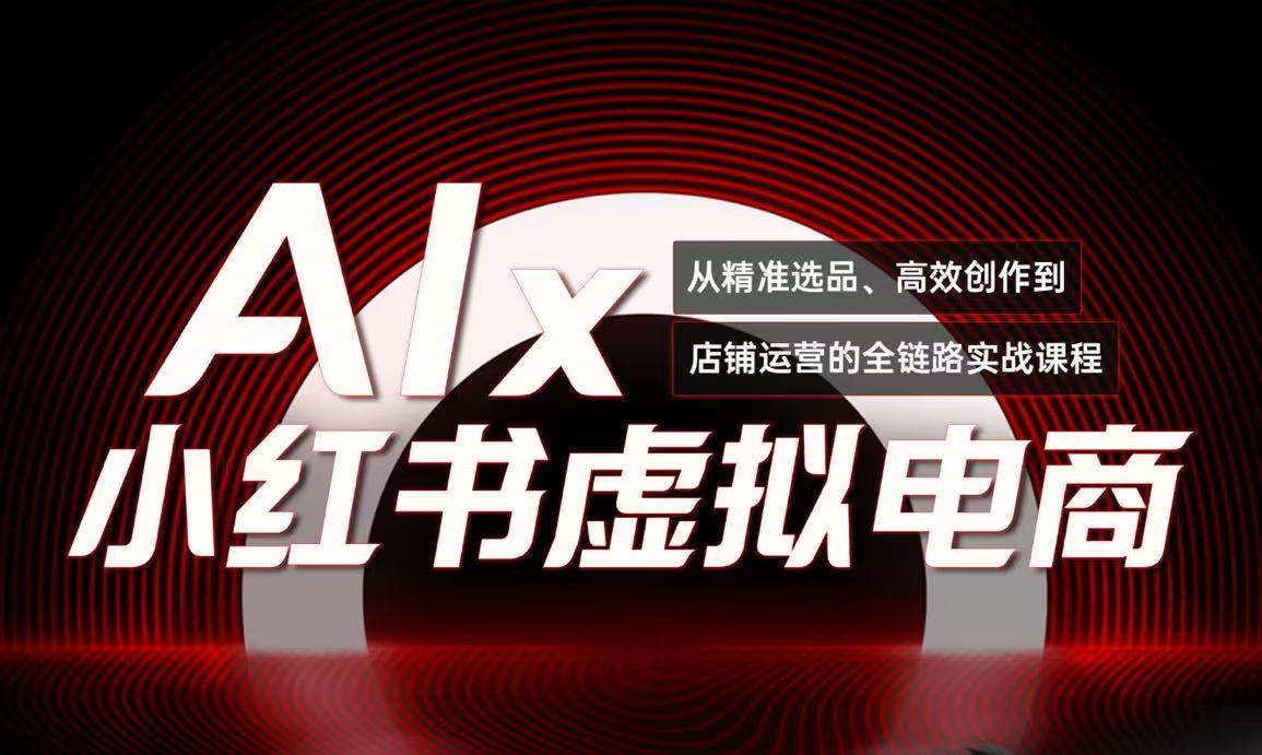 单号月收3w+，小红书低成本搞钱课《AI×小红书虚拟电商》全套-AI创作学习-提示词应用-短视频玩法野草AI资源学习网