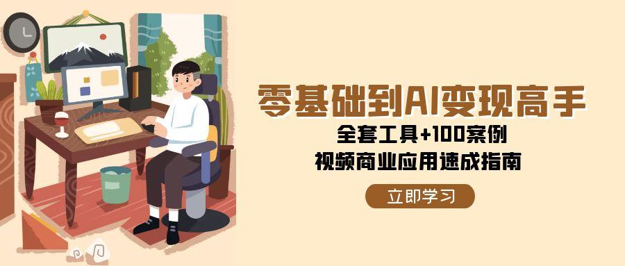 零基础到AI变现高手，全套工具+100案例，视频商业应用速成指南-AI创作学习-提示词应用-短视频玩法野草AI资源学习网