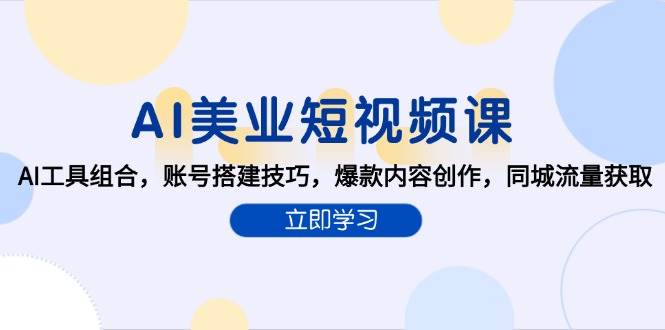 AI赋能美业短视频创作：AI工具组合，账号搭建技巧，爆款内容创作，同城流量获取-AI创作学习-提示词应用-短视频玩法野草AI资源学习网