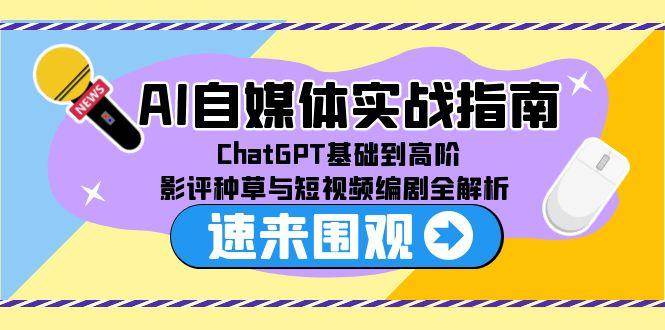 AI自媒体实战指南，ChatGPT基础到高阶，影评种草与短视频编剧全解析-AI创作学习-提示词应用-短视频玩法野草AI资源学习网