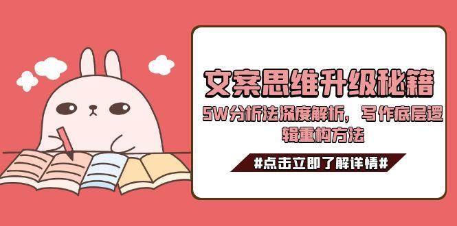 提升文案能力系列课：文案思维升级秘籍，5W分析法深度解析，写作底层逻辑重构方法-AI创作学习-提示词应用-短视频玩法野草AI资源学习网