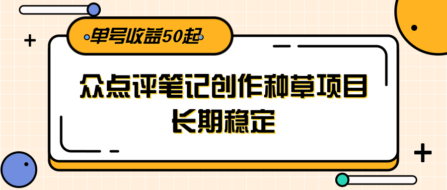 大众点评笔记创作种草项目，长期稳定， 单号收益50起-AI创作学习-提示词应用-短视频玩法野草AI资源学习网