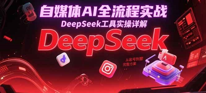 自媒体AI全流程实战，DeepSeek工具实操详解，从起号到变现完整方案-AI创作学习-提示词应用-短视频玩法野草AI资源学习网