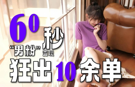 60秒狂出10余单，“男粉”变现玩法，超暴利、超耐造、超轻松-AI创作学习-提示词应用-短视频玩法野草AI资源学习网