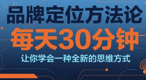 第一个系统性线上的品牌定位课程：品牌定位方法论，每天30钟分让你学会一种全新的思维方式-AI创作学习-提示词应用-短视频玩法野草AI资源学习网