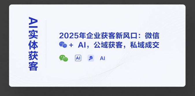 AI实体获客，2025年企业获客新风口：微信+ AI，公域获客，私域成交-AI创作学习-提示词应用-短视频玩法野草AI资源学习网
