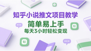 知乎小说推文：项目教学，简单易上手，每天3小时轻松变现-AI创作学习-提示词应用-短视频玩法野草AI资源学习网