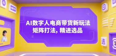 AI数字人电商带货新玩法，矩阵打法，精进选品-AI创作学习-提示词应用-短视频玩法野草AI资源学习网