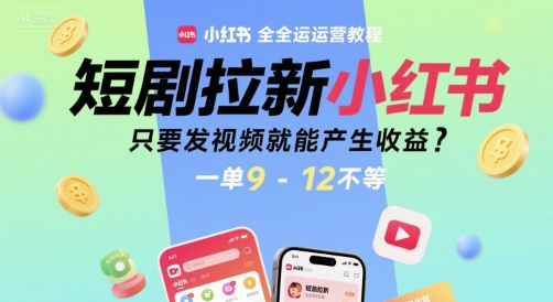 短剧拉新小红书全运营教程，只要发视频就能产生收益，一单9-12不等-AI创作学习-提示词应用-短视频玩法野草AI资源学习网