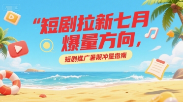 短剧拉新七月爆量方向，短剧推广暑期冲量指南，40分钟直播讲解-AI创作学习-提示词应用-短视频玩法野草AI资源学习网