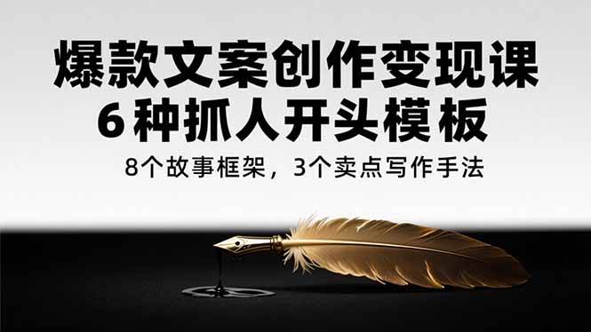 《爆款文案创作变现课》6种抓人开头模板，8个故事框架，3个卖点写作手法-AI创作学习-提示词应用-短视频玩法野草AI资源学习网