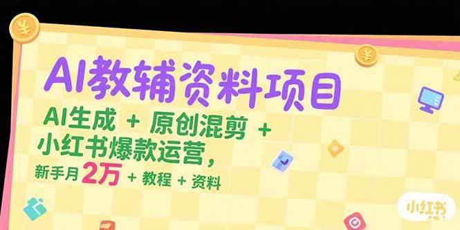 AI教辅资料项目，AI生成+原创混剪+小红书爆款运营，新手月入2万+教程+资料-AI创作学习-提示词应用-短视频玩法野草AI资源学习网