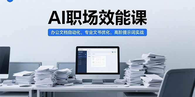 AI职场效能课，办公文档自动化，专业文书优化，高阶提示词实战-AI创作学习-提示词应用-短视频玩法野草AI资源学习网