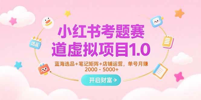 小红书考题赛道虚拟项目1.0，蓝海选品+笔记矩阵+店铺运营，单号月赚5000+-AI创作学习-提示词应用-短视频玩法野草AI资源学习网