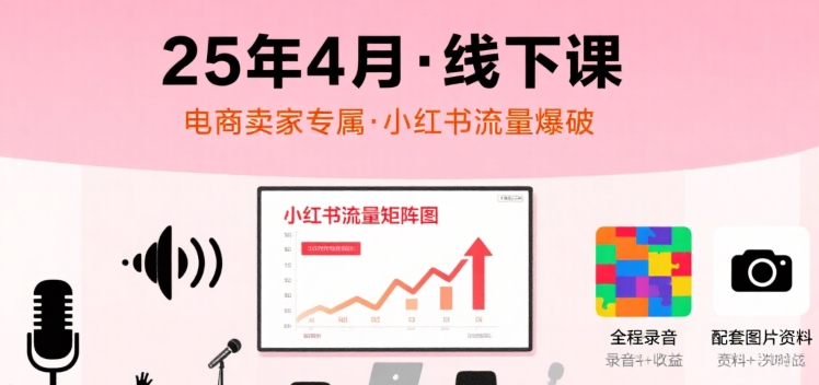小红书25年4月线下课程，电商卖家小红书流量课，录音+图片-AI创作学习-提示词应用-短视频玩法野草AI资源学习网