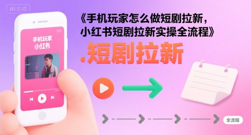 手机玩家怎么做短剧拉新，小红书短剧拉新实操全流程-AI创作学习-提示词应用-短视频玩法野草AI资源学习网