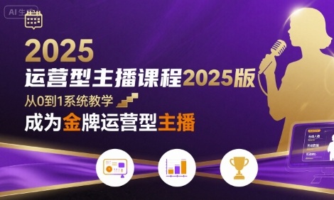 运营型主播课程2025版，从0到1教你成为金牌运营型主播-AI创作学习-提示词应用-短视频玩法野草AI资源学习网