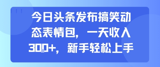 今日头条：发布搞笑动态表情包，一天收入3张+，新手轻松上手-AI创作学习-提示词应用-短视频玩法野草AI资源学习网