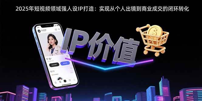 2025年短视频领域人设IP打造：实现从个人出镜到商业成交的闭环转化-AI创作学习-提示词应用-短视频玩法野草AI资源学习网