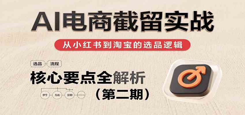 绅白：AI电商截留实战，小红书、淘宝等电商平台选品思路及核心要点（第二期）-AI创作学习-提示词应用-短视频玩法野草AI资源学习网