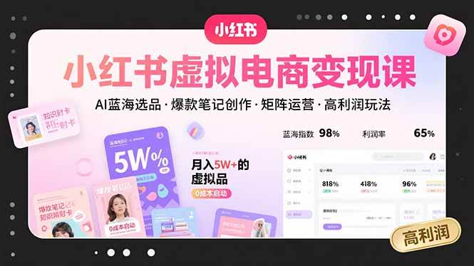 小红书虚拟电商变现课，AI蓝海选品，爆款笔记创作，矩阵运营，高利润玩法-AI创作学习-提示词应用-短视频玩法野草AI资源学习网
