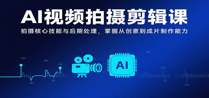 AI视频拍摄剪辑课：拍摄核心技能与后期处理，掌握从创意到成片制作能力-AI创作学习-提示词应用-短视频玩法野草AI资源学习网
