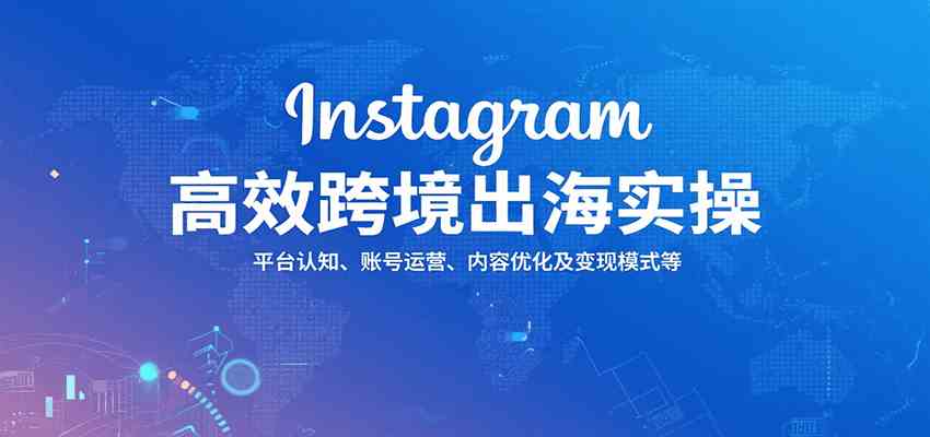 Instagram高效跨境出海实操：平台认知、账号运营、内容优化及变现模式等-AI创作学习-提示词应用-短视频玩法野草AI资源学习网