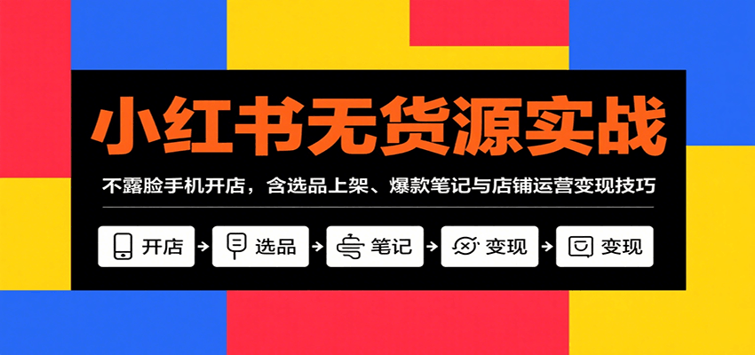 小红书无货源实战，不露脸手机开店，含选品上架、爆款笔记与店铺运营变现技巧-AI创作学习-提示词应用-短视频玩法野草AI资源学习网