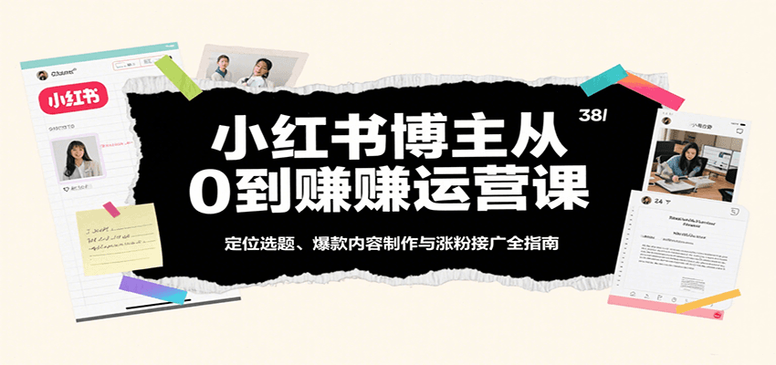 小红书博主从0到赚运营课：定位选题、爆款内容制作与涨粉接广全指南-AI创作学习-提示词应用-短视频玩法野草AI资源学习网