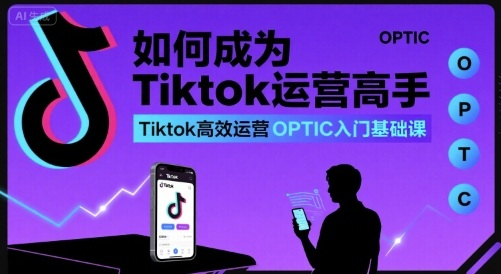 如何成为Tiktok运营高手，Tiktok高效运营OPTIC入门基础课-AI创作学习-提示词应用-短视频玩法野草AI资源学习网